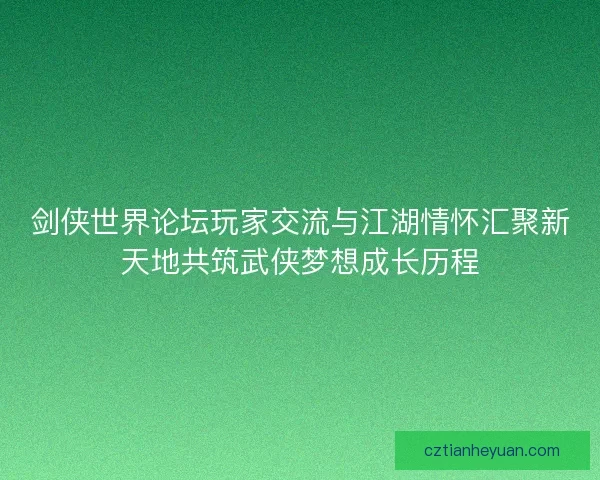 剑侠世界论坛玩家交流与江湖情怀汇聚新天地共筑武侠梦想成长历程