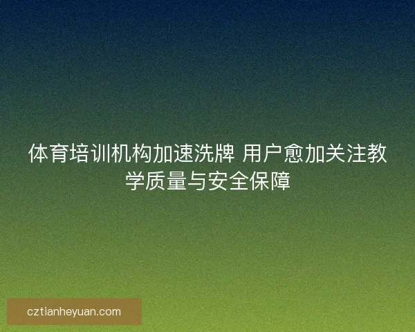 体育培训机构加速洗牌 用户愈加关注教学质量与安全保障