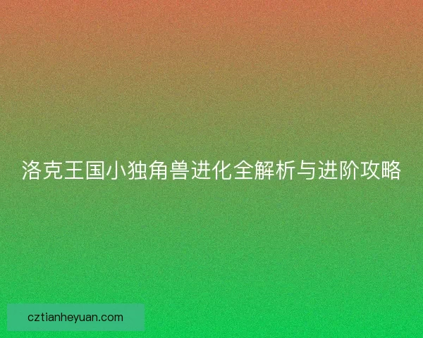 洛克王国小独角兽进化全解析与进阶攻略